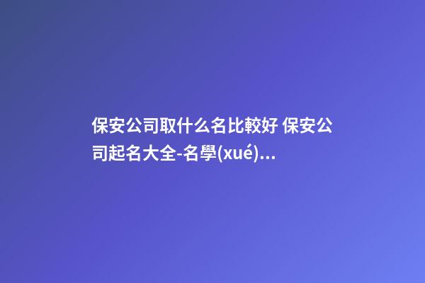 保安公司取什么名比較好 保安公司起名大全-名學(xué)網(wǎng)